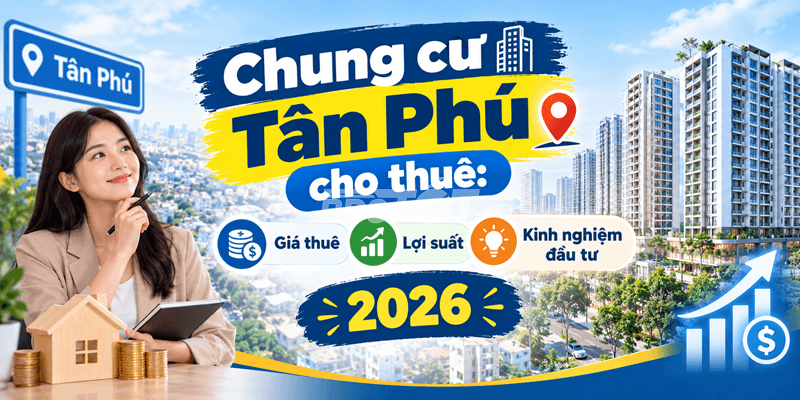 Chung cư Tân Phú cho thuê: Giá thuê, lợi suất và kinh nghiệm đầu tư 2026