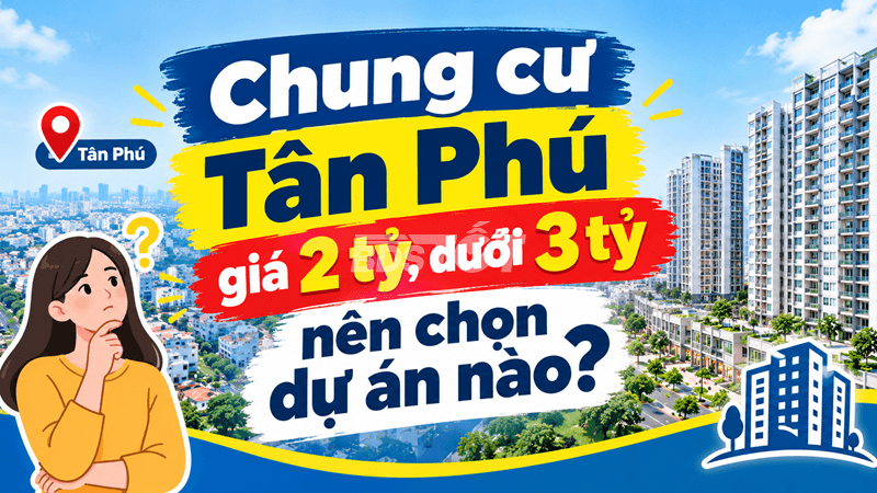 Chung cư Tân Phú giá 2 tỷ, dưới 3 tỷ nên chọn dự án nào